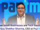 Indian Small Businesses are Tech Savvies… Vijay Shekhar Sharma, CEO at Paytm