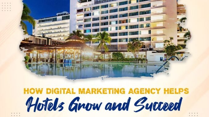 How Digital Marketing Agency Helps Hotels Grow and Succeed